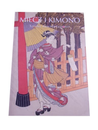 MIECZ i KIMONO SZTUKA DAWNEJ JAPONII wyd. I 2003 r.
